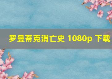 罗曼蒂克消亡史 1080p 下载